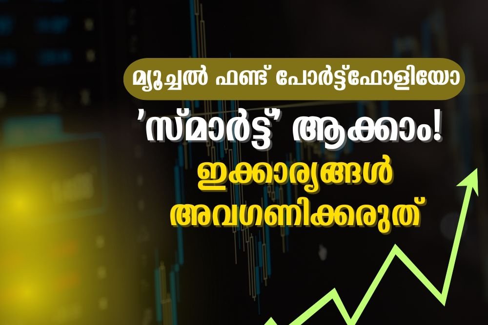 മ്യൂച്ചൽ ഫണ്ട് പോർട്ട്ഫോളിയോ സ്മാർട്ട് ആക്കാം ഇക്കാര്യങ്ങൾ അവഗണിക്കരുത്
